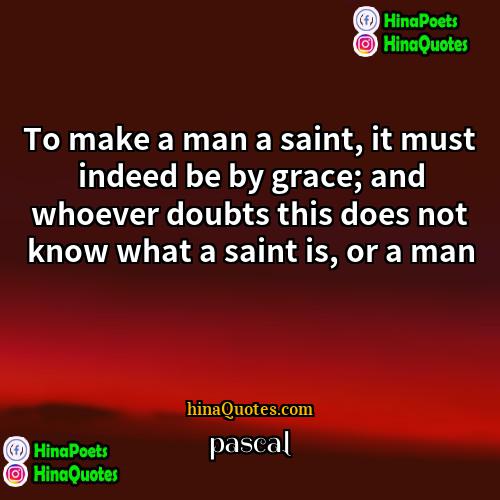pascal Quotes | To make a man a saint, it