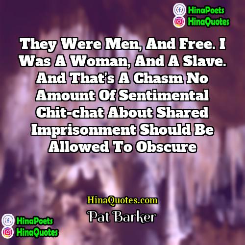 Pat Barker Quotes | They were men, and free. I was