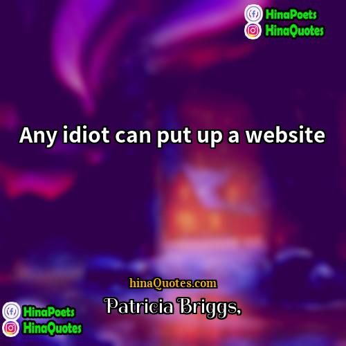 Patricia Briggs Quotes | Any idiot can put up a website.
