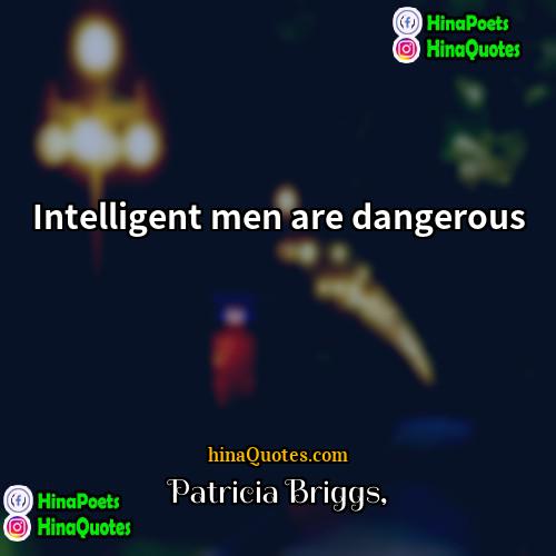 Patricia Briggs Quotes | Intelligent men are dangerous.
  