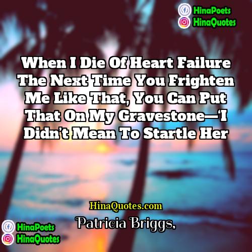 Patricia Briggs Quotes | When I die of heart failure the