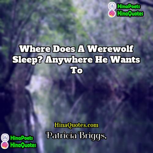 Patricia Briggs Quotes | Where does a werewolf sleep? Anywhere he