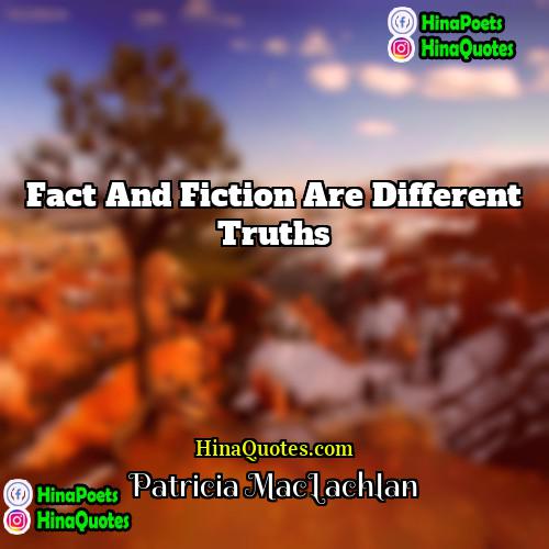 Patricia MacLachlan Quotes | Fact and fiction are different truths.
 