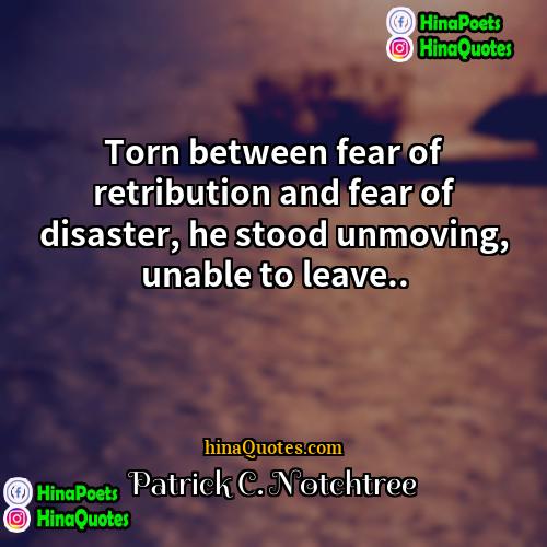 Patrick C Notchtree Quotes | Torn between fear of retribution and fear