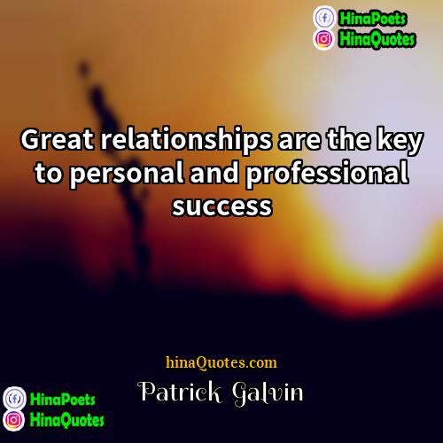 Patrick  Galvin Quotes | Great relationships are the key to personal