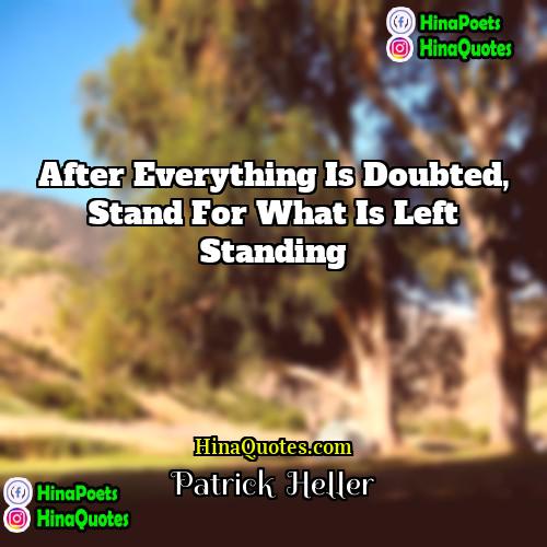 Patrick  Heller Quotes | After everything is doubted, stand for what