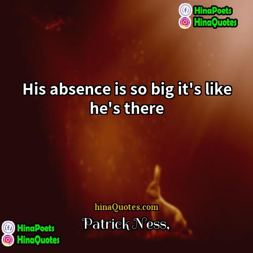 Patrick Ness Quotes | His absence is so big it's like