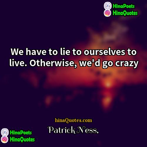 Patrick Ness Quotes | We have to lie to ourselves to