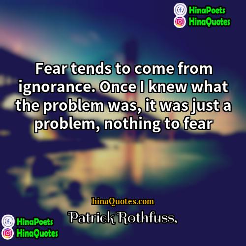 Patrick Rothfuss Quotes | Fear tends to come from ignorance. Once