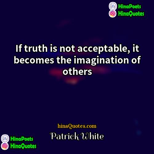 Patrick White Quotes | If truth is not acceptable, it becomes