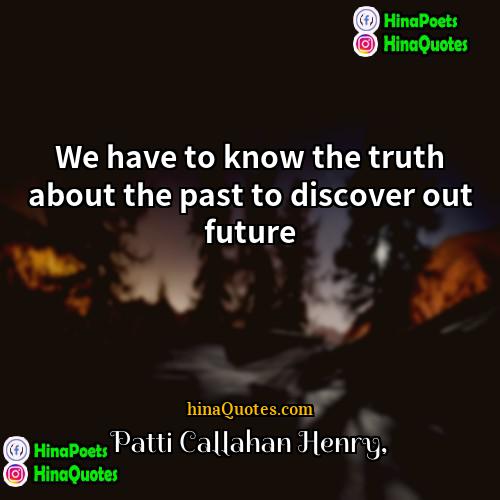 Patti Callahan Henry Quotes | We have to know the truth about