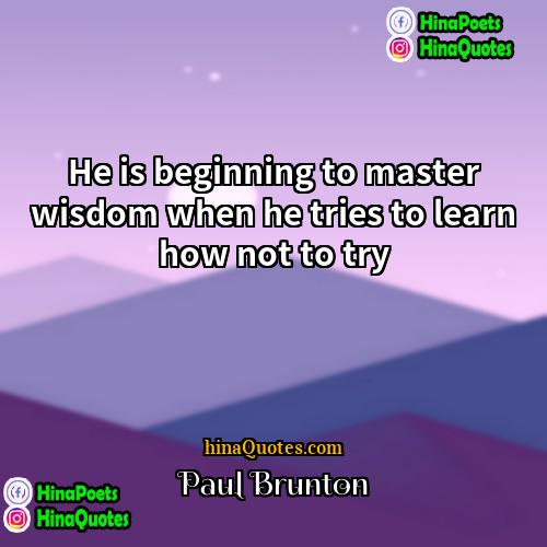 Paul Brunton Quotes | He is beginning to master wisdom when