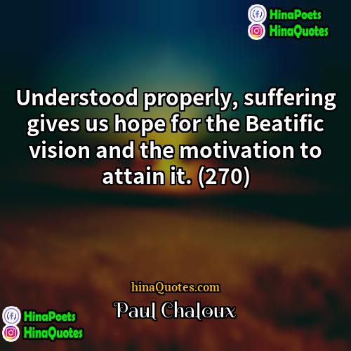 Paul Chaloux Quotes | Understood properly, suffering gives us hope for
