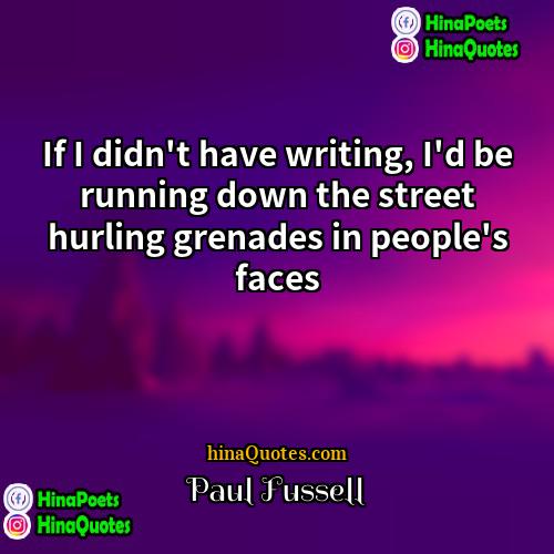 Paul Fussell Quotes | If I didn't have writing, I'd be