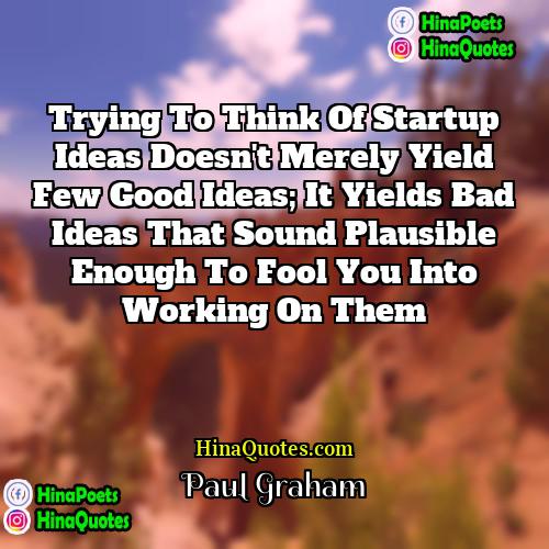 Paul Graham Quotes | Trying to think of startup ideas doesn't