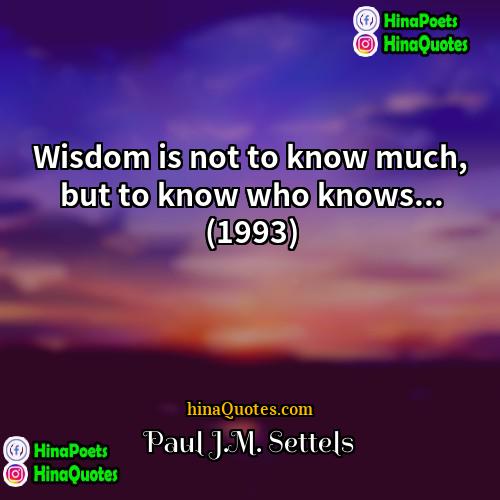 Paul JM Settels Quotes | Wisdom is not to know much, but