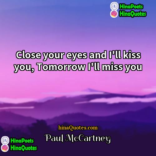Paul McCartney Quotes | Close your eyes and I'll kiss you,