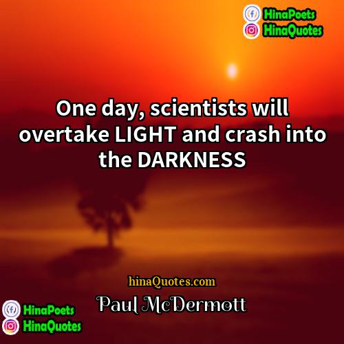 Paul McDermott Quotes | One day, scientists will overtake LIGHT and