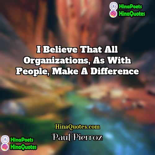 Paul Pierroz Quotes | I believe that all organizations, as with