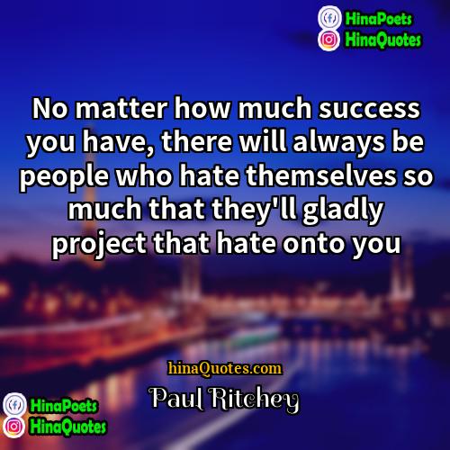 Paul Ritchey Quotes | No matter how much success you have,