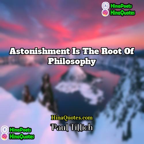 Paul Tillich Quotes | Astonishment is the root of philosophy.
 