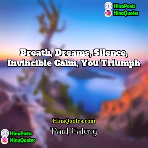 Paul Valery Quotes | Breath, dreams, silence, invincible calm, you triumph.

