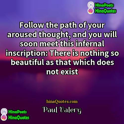 Paul Valery Quotes | Follow the path of your aroused thought,