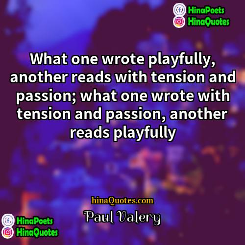 Paul Valéry Quotes | What one wrote playfully, another reads with