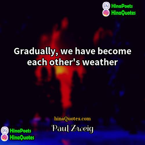 Paul Zweig Quotes | Gradually, we have become each other