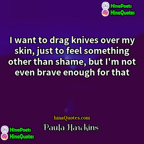 Paula Hawkins Quotes | I want to drag knives over my