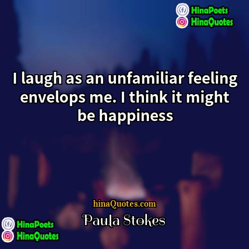 Paula Stokes Quotes | I laugh as an unfamiliar feeling envelops