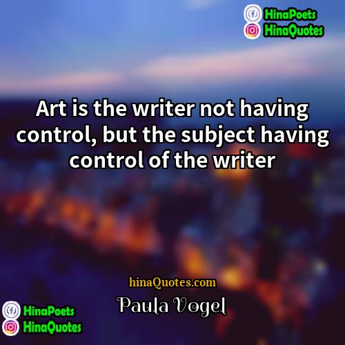 Paula Vogel Quotes | Art is the writer not having control,