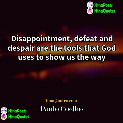 Paulo Coelho Quotes | Disappointment, defeat and despair are the tools