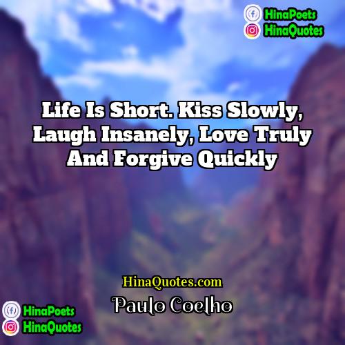 Paulo Coelho Quotes | Life is short. Kiss slowly, laugh insanely,