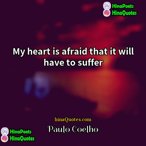 Paulo Coelho Quotes | My heart is afraid that it will