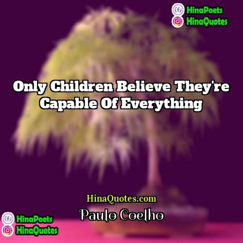 Paulo Coelho Quotes | Only children believe they're capable of everything.

