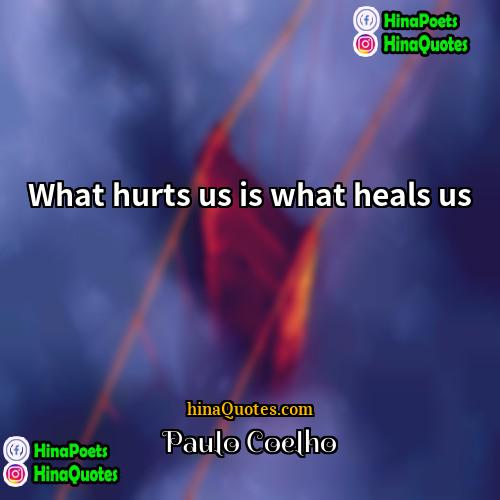 Paulo Coelho Quotes | What hurts us is what heals us
