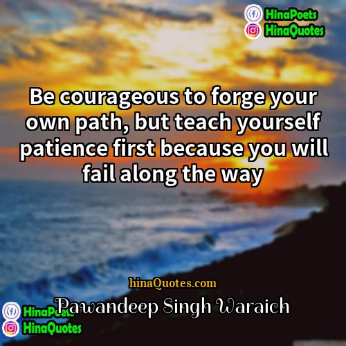 Pawandeep Singh Waraich Quotes | Be courageous to forge your own path,