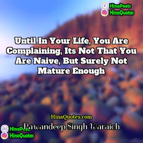 Pawandeep Singh Waraich Quotes | Until in your life, you are complaining,