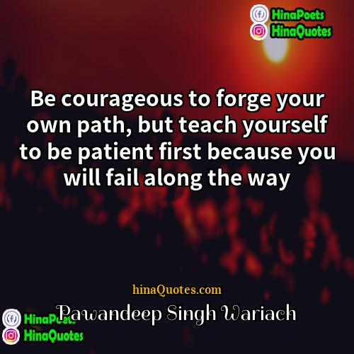Pawandeep Singh Wariach Quotes | Be courageous to forge your own path,