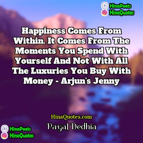Payal Dedhia Quotes | Happiness comes from within. It comes from