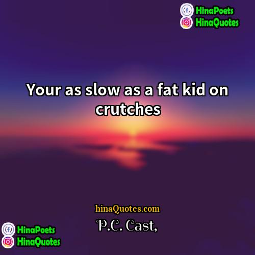 PC Cast Quotes | Your as slow as a fat kid