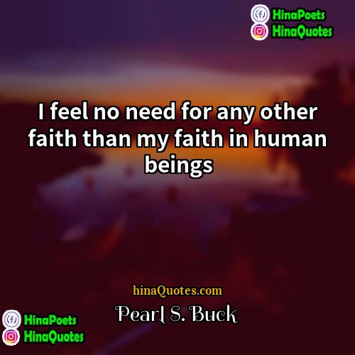 Pearl S Buck Quotes | I feel no need for any other