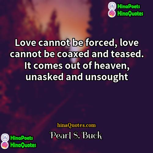 Pearl S Buck Quotes | Love cannot be forced, love cannot be
