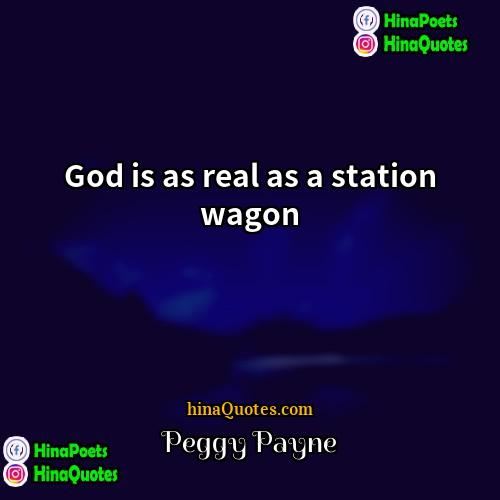 Peggy Payne Quotes | God is as real as a station