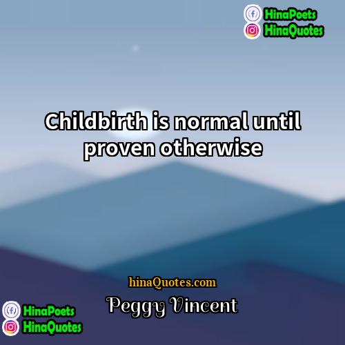 Peggy Vincent Quotes | Childbirth is normal until proven otherwise.
 