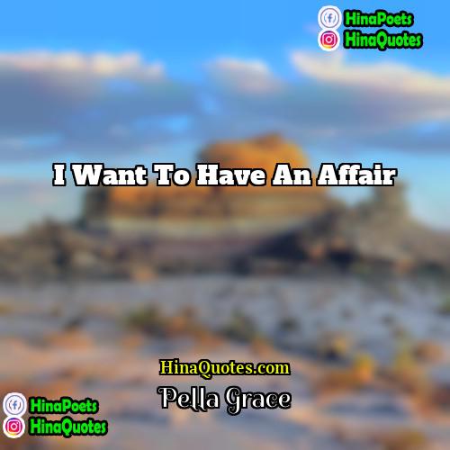 Pella Grace Quotes | I want to have an affair.
 