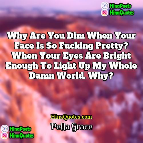 Pella Grace Quotes | Why are you dim when your face