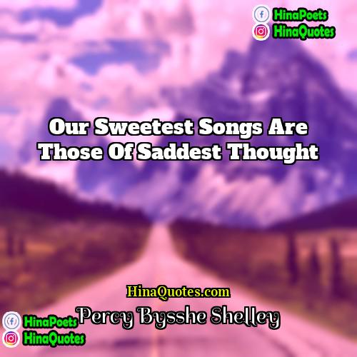 Percy Bysshe Shelley Quotes | Our sweetest songs are those of saddest