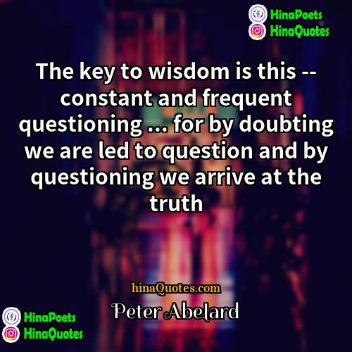 Peter Abelard Quotes | The key to wisdom is this --
